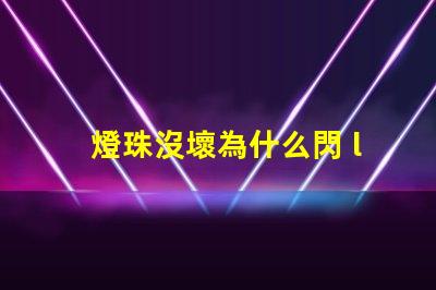 燈珠沒壞為什么閃 led燈珠為什么容易壞